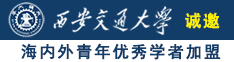 中国操逼网站大全诚邀海内外青年优秀学者加盟西安交通大学